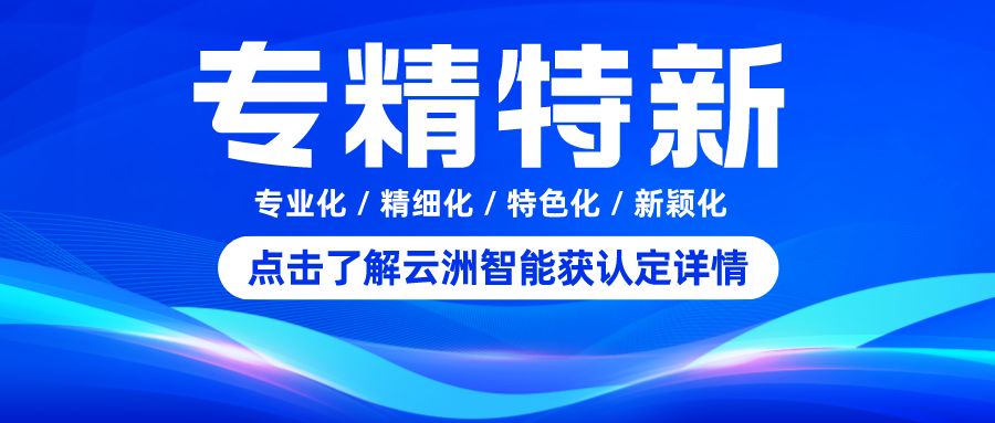 高质量发展硬实力！云洲智能获“专精特新”认定