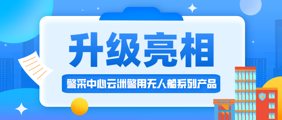 形象焕新 体验升级！欢迎到警采中心看云洲警用无人船系列产品